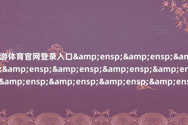 九游体育官网登录入口&ensp;&ensp;&ensp;&ensp;&ensp;&ensp;&ensp;&ensp;&ensp;&ensp;&ensp;&ensp;&ensp;&ensp;&ensp;&ensp;&ensp;&ensp;&ensp;