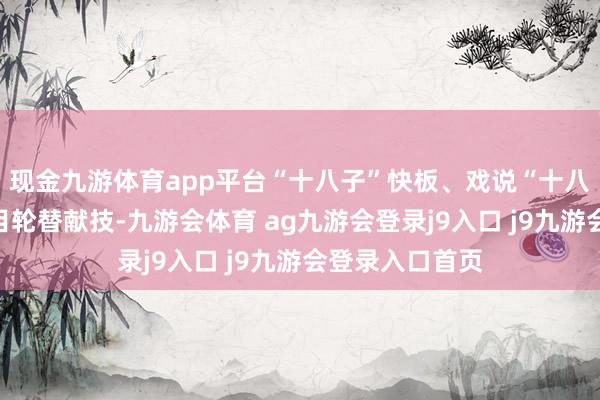 现金九游体育app平台“十八子”快板、戏说“十八子”等精彩节目轮替献技-九游会体育 ag九游会登录j9入口 j9九游会登录入口首页