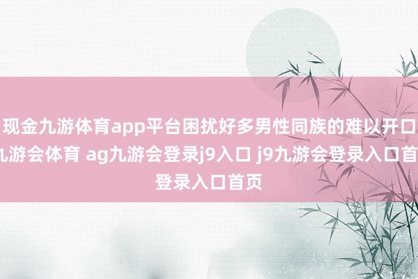 现金九游体育app平台困扰好多男性同族的难以开口-九游会体育 ag九游会登录j9入口 j9九游会登录入口首页