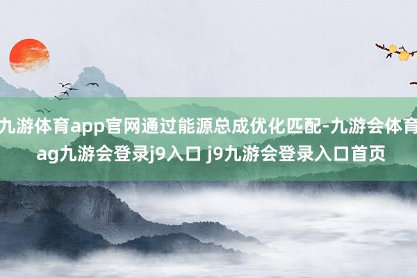 九游体育app官网通过能源总成优化匹配-九游会体育 ag九游会登录j9入口 j9九游会登录入口首页