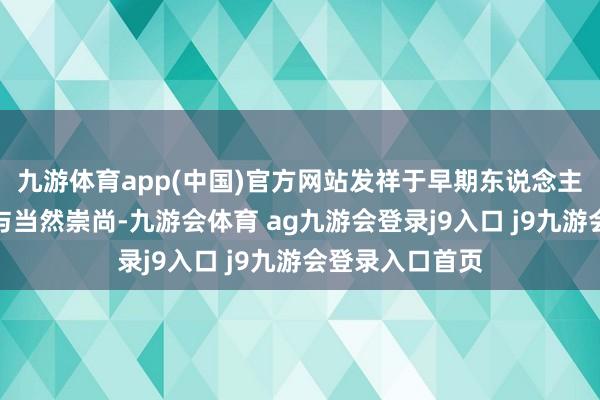 九游体育app(中国)官方网站发祥于早期东说念主类的原始信仰与当然崇尚-九游会体育 ag九游会登录j9入口 j9九游会登录入口首页