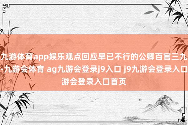 九游体育app娱乐观点回应早已不行的公卿百官三九射礼-九游会体育 ag九游会登录j9入口 j9九游会登录入口首页