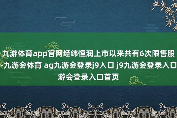 九游体育app官网经纬恒润上市以来共有6次限售股解禁-九游会体育 ag九游会登录j9入口 j9九游会登录入口首页