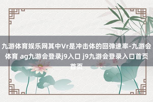 九游体育娱乐网其中Vr是冲击体的回弹速率-九游会体育 ag九游会登录j9入口 j9九游会登录入口首页
