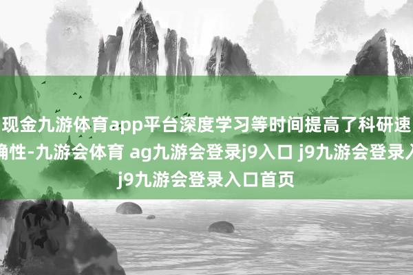 现金九游体育app平台深度学习等时间提高了科研速率与准确性-九游会体育 ag九游会登录j9入口 j9九游会登录入口首页