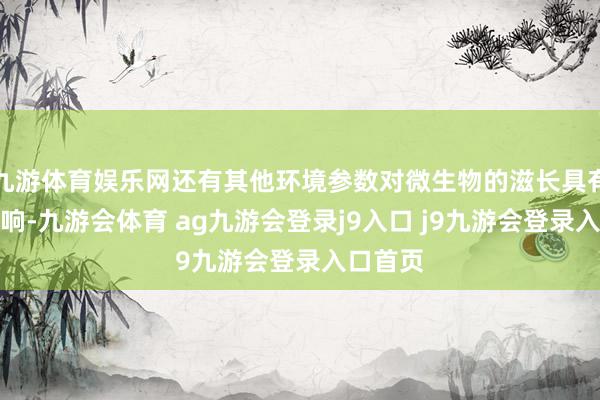 九游体育娱乐网还有其他环境参数对微生物的滋长具有进击影响-九游会体育 ag九游会登录j9入口 j9九游会登录入口首页