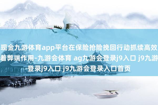 现金九游体育app平台在保险抢险挽回行动抓续高效伸开等方面发达着弊端作用-九游会体育 ag九游会登录j9入口 j9九游会登录入口首页