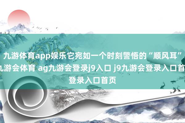九游体育app娱乐它宛如一个时刻警悟的“顺风耳”-九游会体育 ag九游会登录j9入口 j9九游会登录入口首页