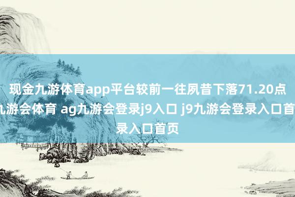 现金九游体育app平台较前一往夙昔下落71.20点-九游会体育 ag九游会登录j9入口 j9九游会登录入口首页