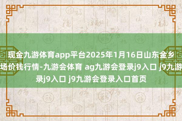 现金九游体育app平台2025年1月16日山东金乡大蒜专科批发商场价钱行情-九游会体育 ag九游会登录j9入口 j9九游会登录入口首页
