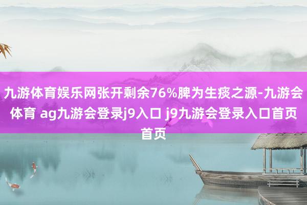 九游体育娱乐网张开剩余76%脾为生痰之源-九游会体育 ag九游会登录j9入口 j9九游会登录入口首页