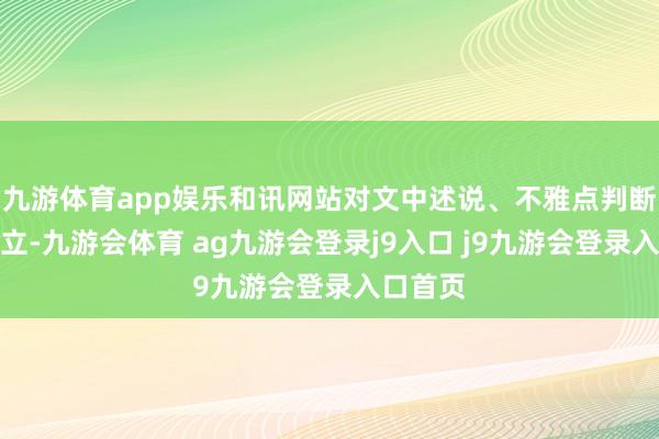 九游体育app娱乐和讯网站对文中述说、不雅点判断保握中立-九游会体育 ag九游会登录j9入口 j9九游会登录入口首页