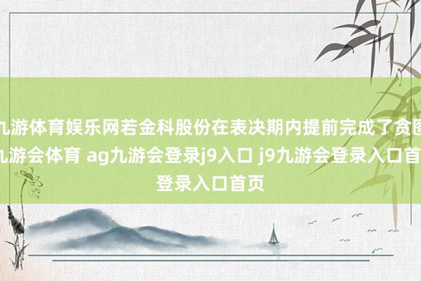 九游体育娱乐网若金科股份在表决期内提前完成了贪图-九游会体育 ag九游会登录j9入口 j9九游会登录入口首页