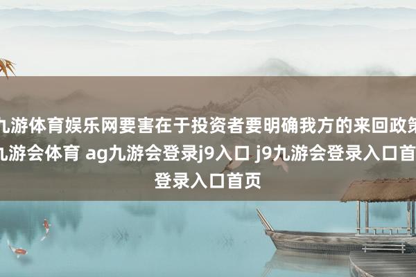 九游体育娱乐网要害在于投资者要明确我方的来回政策-九游会体育 ag九游会登录j9入口 j9九游会登录入口首页
