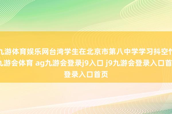 九游体育娱乐网台湾学生在北京市第八中学学习抖空竹-九游会体育 ag九游会登录j9入口 j9九游会登录入口首页