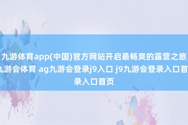 九游体育app(中国)官方网站开启最畅爽的露营之旅-九游会体育 ag九游会登录j9入口 j9九游会登录入口首页