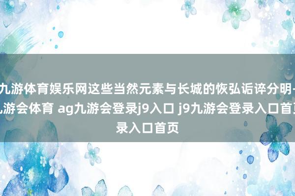 九游体育娱乐网这些当然元素与长城的恢弘诟谇分明-九游会体育 ag九游会登录j9入口 j9九游会登录入口首页