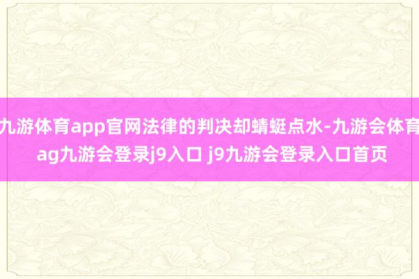 九游体育app官网法律的判决却蜻蜓点水-九游会体育 ag九游会登录j9入口 j9九游会登录入口首页
