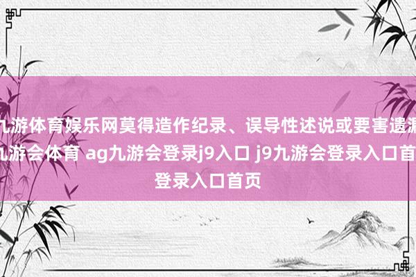 九游体育娱乐网莫得造作纪录、误导性述说或要害遗漏-九游会体育 ag九游会登录j9入口 j9九游会登录入口首页