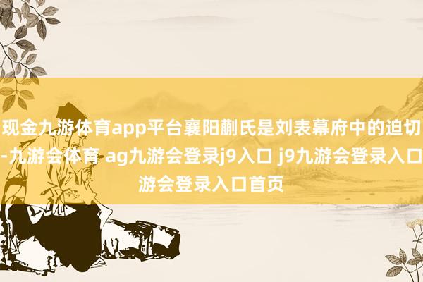 现金九游体育app平台襄阳蒯氏是刘表幕府中的迫切力量-九游会体育 ag九游会登录j9入口 j9九游会登录入口首页