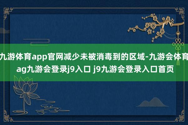 九游体育app官网减少未被消毒到的区域-九游会体育 ag九游会登录j9入口 j9九游会登录入口首页