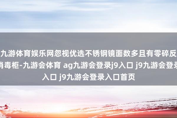九游体育娱乐网忽视优选不锈钢镜面数多且有零碎反射假想的消毒柜-九游会体育 ag九游会登录j9入口 j9九游会登录入口首页