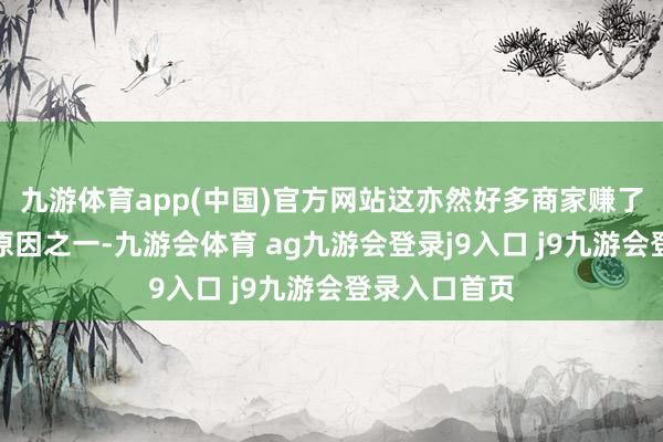 九游体育app(中国)官方网站这亦然好多商家赚了不少的钱的原因之一-九游会体育 ag九游会登录j9入口 j9九游会登录入口首页