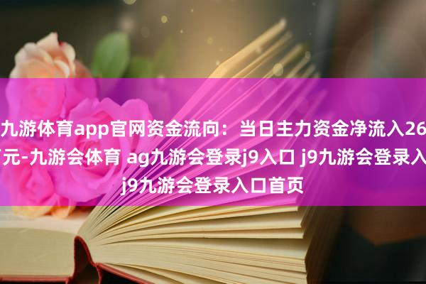 九游体育app官网资金流向：当日主力资金净流入2699.3万元-九游会体育 ag九游会登录j9入口 j9九游会登录入口首页