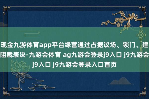 现金九游体育app平台绿营通过占据议场、锁门、建树繁难等相貌阻截表决-九游会体育 ag九游会登录j9入口 j9九游会登录入口首页