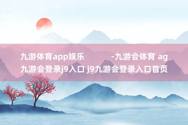 九游体育app娱乐            -九游会体育 ag九游会登录j9入口 j9九游会登录入口首页