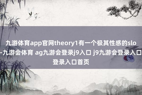 九游体育app官网theory1有一个极其性感的slogan-九游会体育 ag九游会登录j9入口 j9九游会登录入口首页