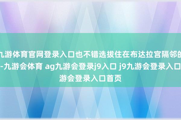 九游体育官网登录入口也不错选拔住在布达拉宫隔邻的酒店-九游会体育 ag九游会登录j9入口 j9九游会登录入口首页