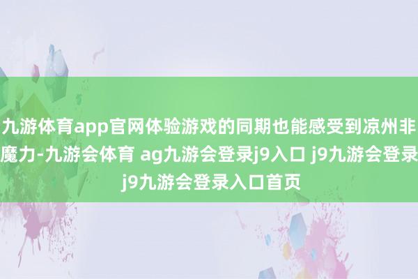 九游体育app官网体验游戏的同期也能感受到凉州非凡的文化魔力-九游会体育 ag九游会登录j9入口 j9九游会登录入口首页