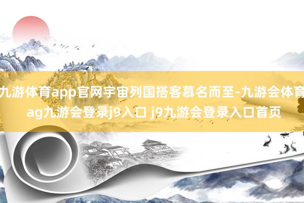 九游体育app官网宇宙列国搭客慕名而至-九游会体育 ag九游会登录j9入口 j9九游会登录入口首页