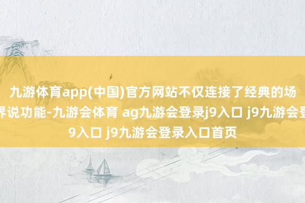 九游体育app(中国)官方网站不仅连接了经典的场景与扮装自界说功能-九游会体育 ag九游会登录j9入口 j9九游会登录入口首页