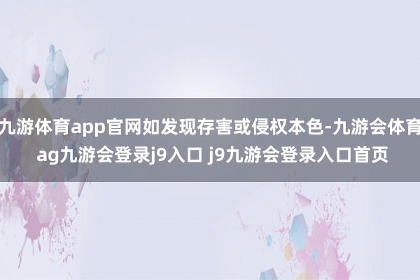 九游体育app官网如发现存害或侵权本色-九游会体育 ag九游会登录j9入口 j9九游会登录入口首页