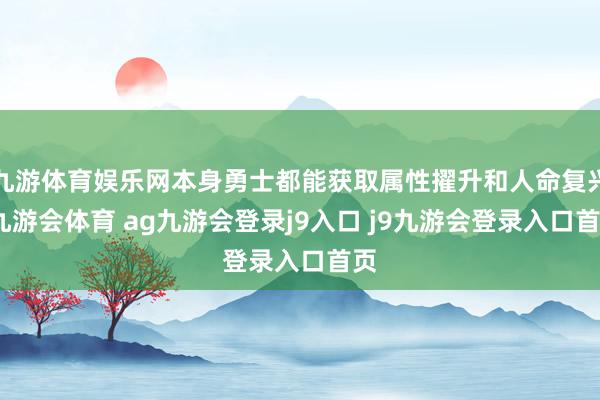 九游体育娱乐网本身勇士都能获取属性擢升和人命复兴-九游会体育 ag九游会登录j9入口 j9九游会登录入口首页