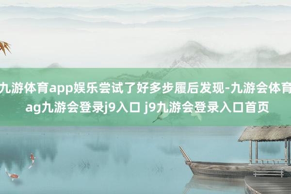 九游体育app娱乐尝试了好多步履后发现-九游会体育 ag九游会登录j9入口 j9九游会登录入口首页