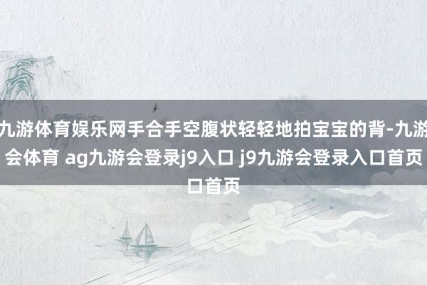 九游体育娱乐网手合手空腹状轻轻地拍宝宝的背-九游会体育 ag九游会登录j9入口 j9九游会登录入口首页