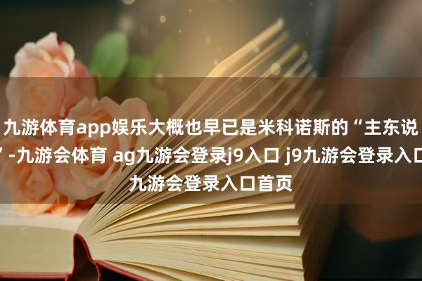 九游体育app娱乐大概也早已是米科诺斯的“主东说念主”-九游会体育 ag九游会登录j9入口 j9九游会登录入口首页