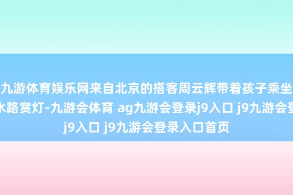 九游体育娱乐网来自北京的搭客周云辉带着孩子乘坐秦淮画舫从水路赏灯-九游会体育 ag九游会登录j9入口 j9九游会登录入口首页