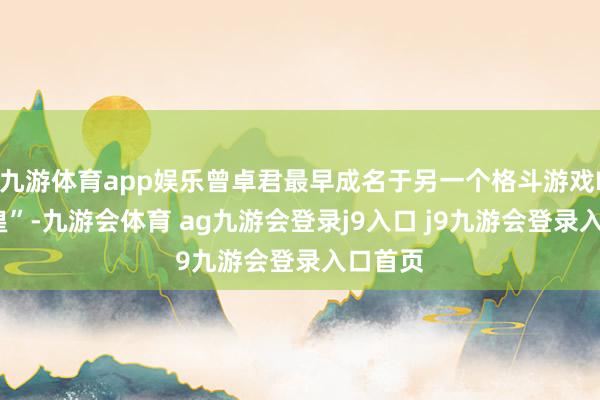 九游体育app娱乐曾卓君最早成名于另一个格斗游戏IP“拳皇”-九游会体育 ag九游会登录j9入口 j9九游会登录入口首页
