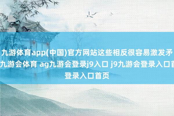 九游体育app(中国)官方网站这些相反很容易激发矛盾-九游会体育 ag九游会登录j9入口 j9九游会登录入口首页