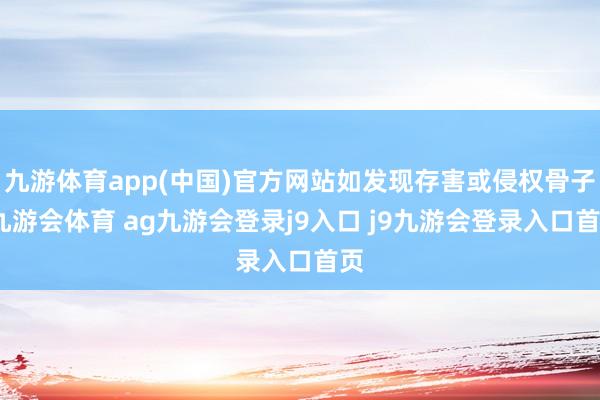 九游体育app(中国)官方网站如发现存害或侵权骨子-九游会体育 ag九游会登录j9入口 j9九游会登录入口首页