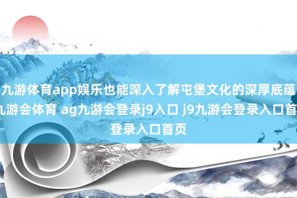 九游体育app娱乐也能深入了解屯堡文化的深厚底蕴-九游会体育 ag九游会登录j9入口 j9九游会登录入口首页