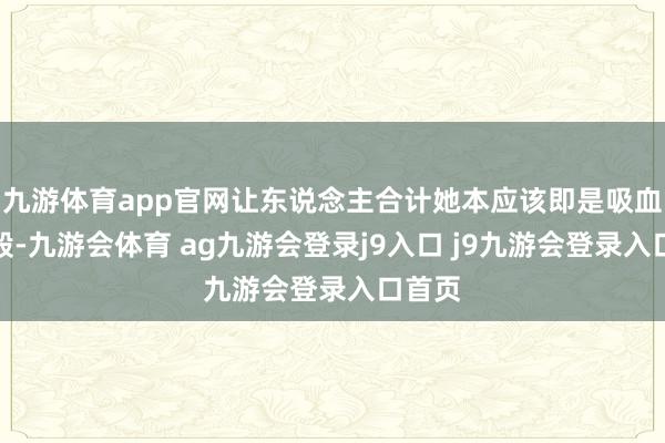 九游体育app官网让东说念主合计她本应该即是吸血虫一般-九游会体育 ag九游会登录j9入口 j9九游会登录入口首页